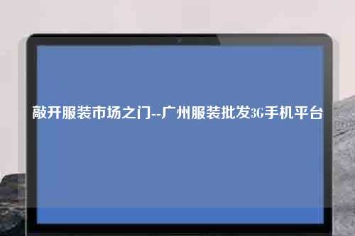 敲开服装市场之门--广州服装批发3G手机平台